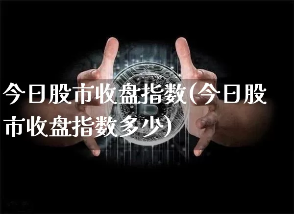 今日股市收盘指数(今日股市收盘指数多少)_https://www.jyywjc.com_北交所_第1张