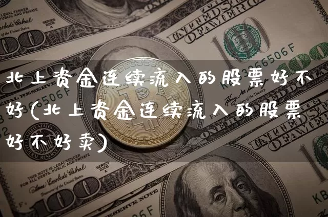 北上资金连续流入的股票好不好(北上资金连续流入的股票好不好卖)_https://www.jyywjc.com_股票_第1张