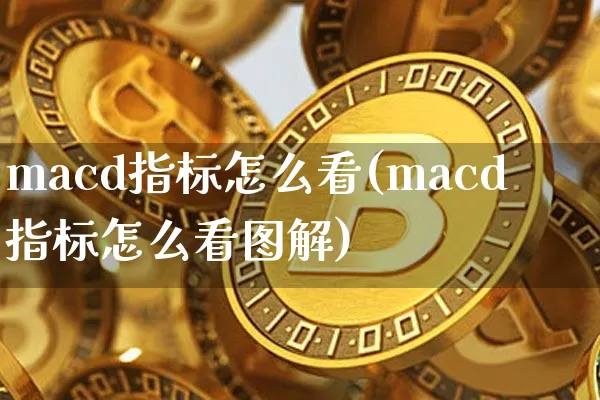 macd指标怎么看(macd指标怎么看图解)_https://www.jyywjc.com_股票板块_第1张