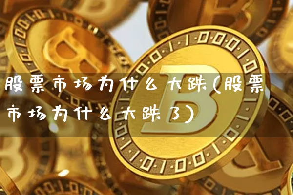股票市场为什么大跌(股票市场为什么大跌了)_https://www.jyywjc.com_北交所_第1张
