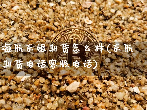 海航东银期货怎么样(东航期货电话客服电话)_https://www.jyywjc.com_上交所_第1张