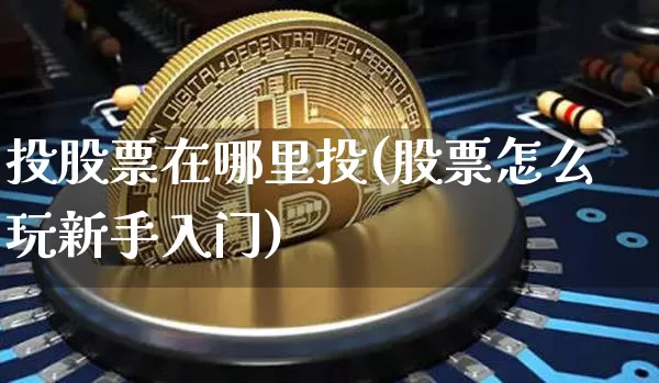 投股票在哪里投(股票怎么玩新手入门)_https://www.jyywjc.com_股票趋势_第1张