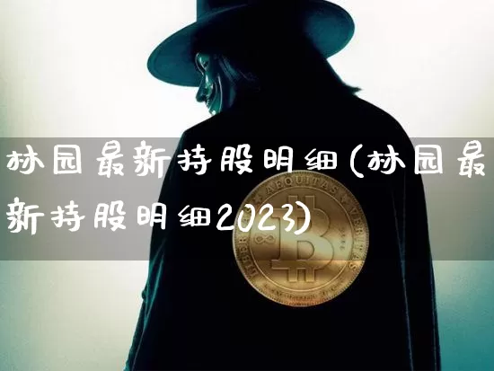 林园最新持股明细(林园最新持股明细2023)_https://www.jyywjc.com_股票行情_第1张