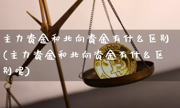主力资金和北向资金有什么区别(主力资金和北向资金有什么区别呢)_https://www.jyywjc.com_股票行情_第1张