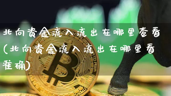 北向资金流入流出在哪里查看(北向资金流入流出在哪里看准确)_https://www.jyywjc.com_股票行情_第1张