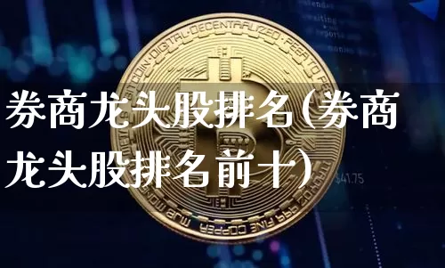 券商龙头股排名(券商龙头股排名前十)_https://www.jyywjc.com_股票板块_第1张