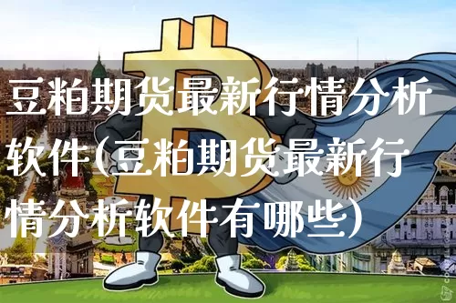豆粕期货最新行情分析软件(豆粕期货最新行情分析软件有哪些)_https://www.jyywjc.com_股票行情_第1张