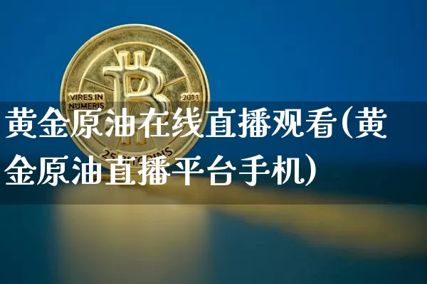 黄金原油在线直播观看(黄金原油直播平台手机)_https://www.jyywjc.com_科创板_第1张