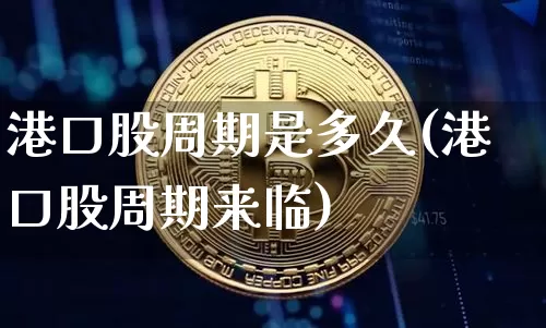 港口股周期是多久(港口股周期来临)_https://www.jyywjc.com_股票趋势_第1张