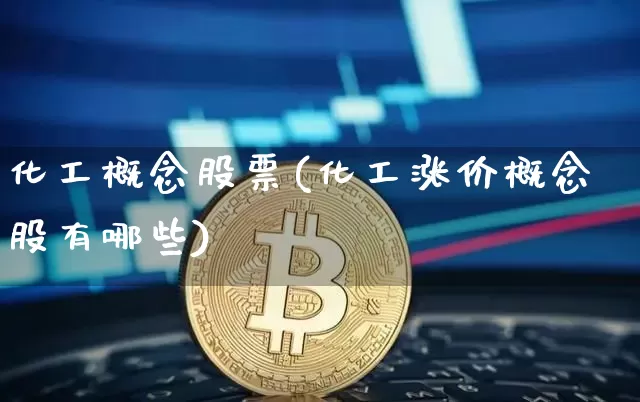 化工概念股票(化工涨价概念股有哪些)_https://www.jyywjc.com_股票_第1张