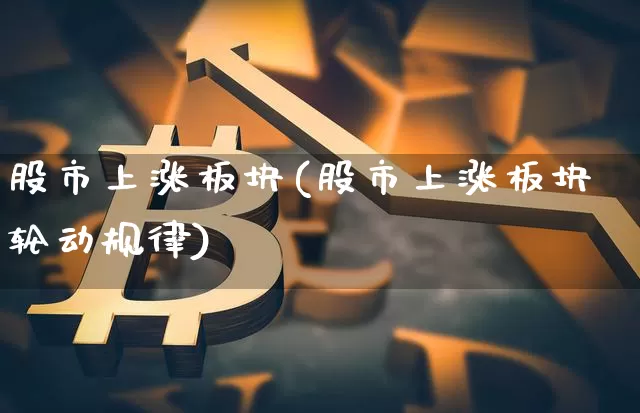 股市上涨板块(股市上涨板块轮动规律)_https://www.jyywjc.com_股票趋势_第1张