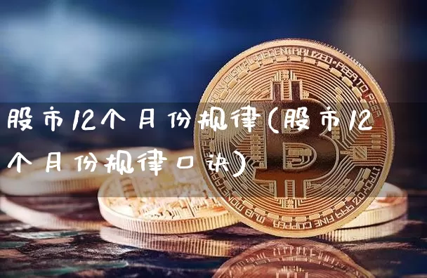 股市12个月份规律(股市12个月份规律口诀)_https://www.jyywjc.com_科创板_第1张
