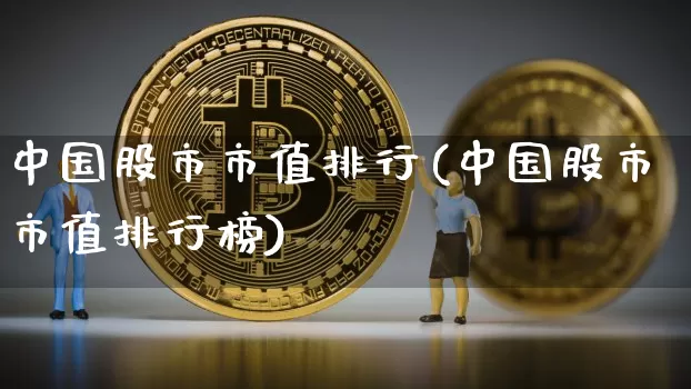 中国股市市值排行(中国股市市值排行榜)_https://www.jyywjc.com_深交所_第1张