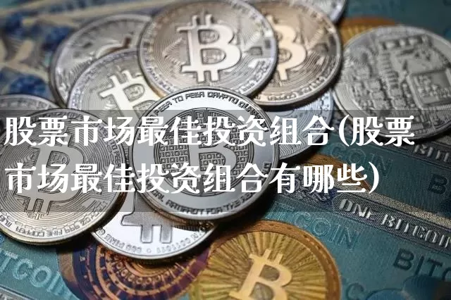 股票市场最佳投资组合(股票市场最佳投资组合有哪些)_https://www.jyywjc.com_上交所_第1张