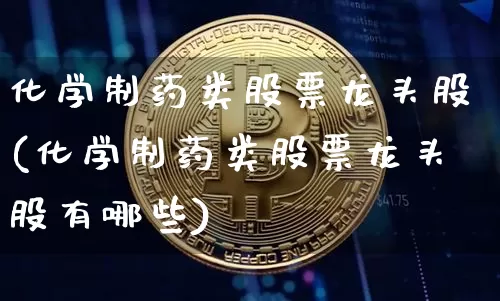 化学制药类股票龙头股(化学制药类股票龙头股有哪些)_https://www.jyywjc.com_股票_第1张