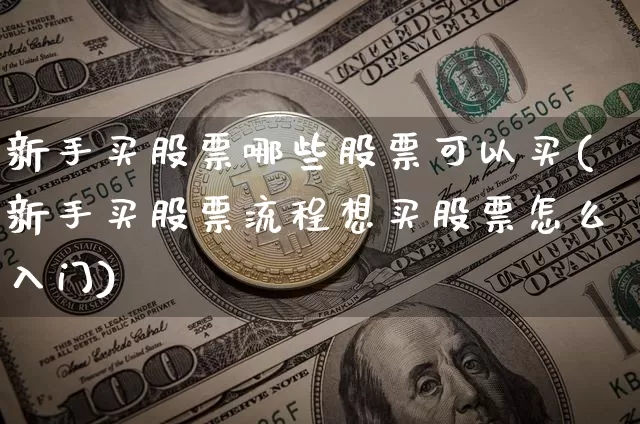 新手买股票哪些股票可以买(新手买股票流程想买股票怎么入门)_https://www.jyywjc.com_股票价格_第1张