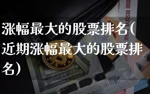 涨幅最大的股票排名(近期涨幅最大的股票排名)_https://www.jyywjc.com_股票板块_第1张
