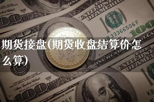期货接盘(期货收盘结算价怎么算)_https://www.jyywjc.com_创业板_第1张