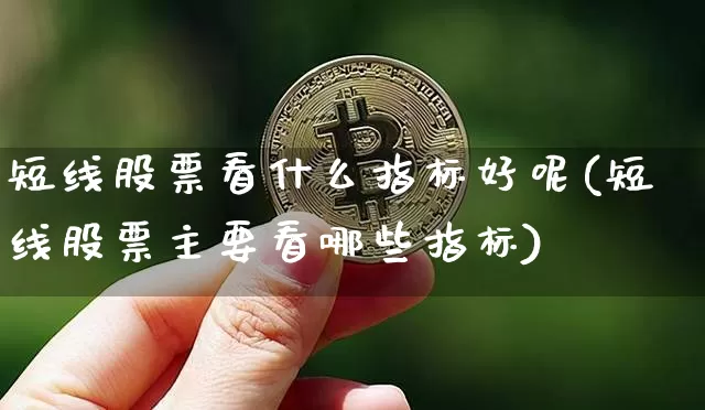短线股票看什么指标好呢(短线股票主要看哪些指标)_https://www.jyywjc.com_股票价格_第1张