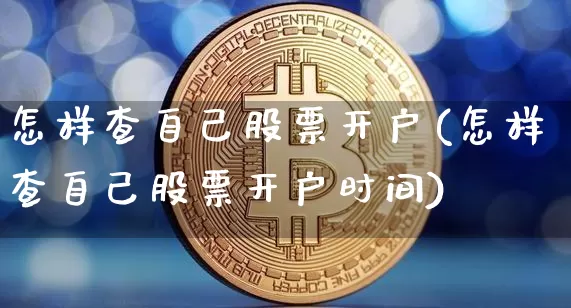 怎样查自己股票开户(怎样查自己股票开户时间)_https://www.jyywjc.com_股票_第1张