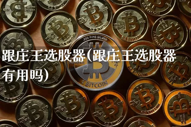 跟庄王选股器(跟庄王选股器有用吗)_https://www.jyywjc.com_股票趋势_第1张