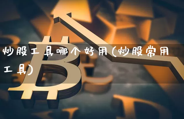 炒股工具哪个好用(炒股常用工具)_https://www.jyywjc.com_北交所_第1张