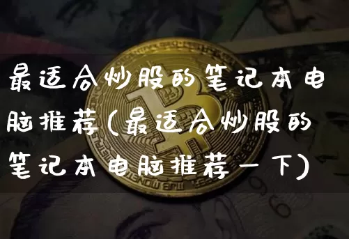 最适合炒股的笔记本电脑推荐(最适合炒股的笔记本电脑推荐一下)_https://www.jyywjc.com_北交所_第1张