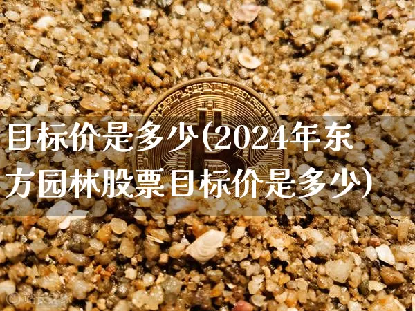 目标价是多少(2024年东方园林股票目标价是多少)_https://www.jyywjc.com_深交所_第1张