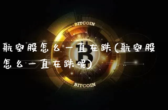 航空股怎么一直在跌(航空股怎么一直在跌呢)_https://www.jyywjc.com_股票_第1张