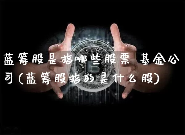 蓝筹股是指哪些股票 基金公司(蓝筹股指的是什么股)_https://www.jyywjc.com_北交所_第1张