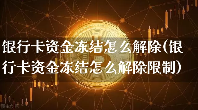 银行卡资金冻结怎么解除(银行卡资金冻结怎么解除限制)_https://www.jyywjc.com_股票板块_第1张