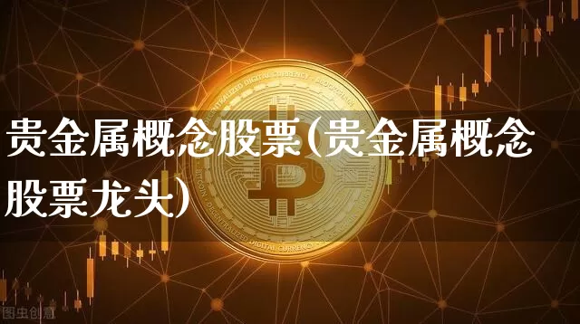 贵金属概念股票(贵金属概念股票龙头)_https://www.jyywjc.com_股票行情_第1张