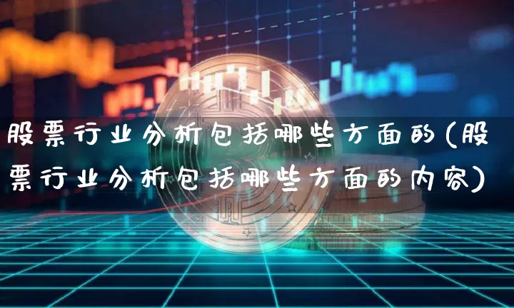 股票行业分析包括哪些方面的(股票行业分析包括哪些方面的内容)_https://www.jyywjc.com_北交所_第1张