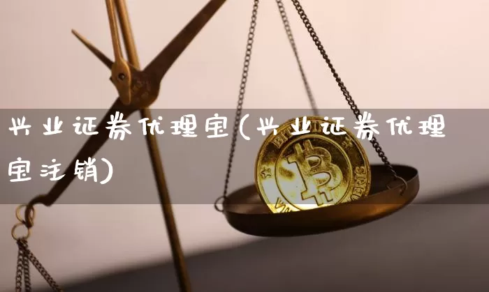 兴业证券优理宝(兴业证券优理宝注销)_https://www.jyywjc.com_股票价格_第1张