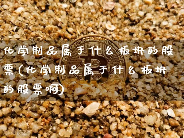 化学制品属于什么板块的股票(化学制品属于什么板块的股票啊)_https://www.jyywjc.com_股票_第1张