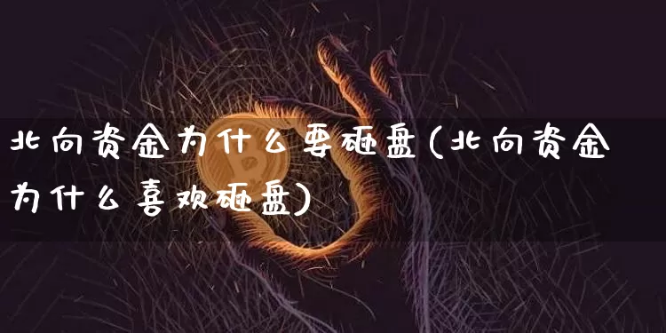 北向资金为什么要砸盘(北向资金为什么喜欢砸盘)_https://www.jyywjc.com_股票价格_第1张