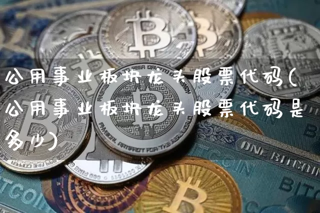 公用事业板块龙头股票代码(公用事业板块龙头股票代码是多少)_https://www.jyywjc.com_股票价格_第1张