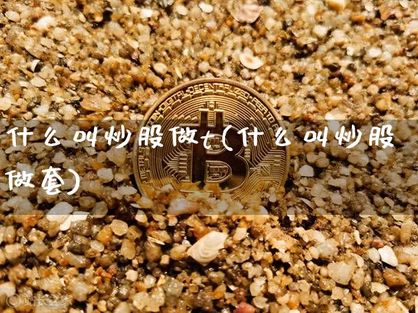 什么叫炒股做t(什么叫炒股做套)_https://www.jyywjc.com_股票趋势_第1张