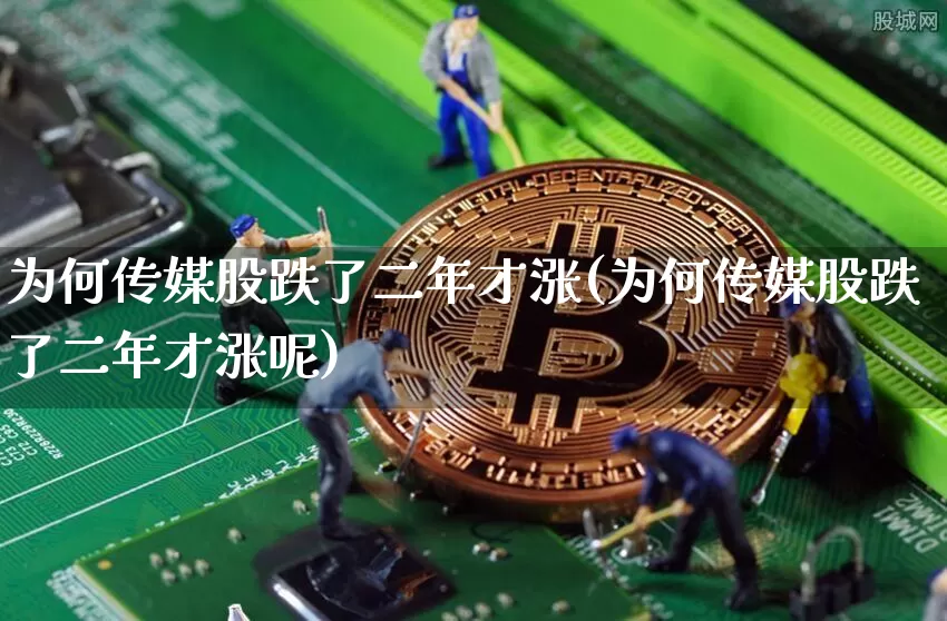 为何传媒股跌了二年才涨(为何传媒股跌了二年才涨呢)_https://www.jyywjc.com_股票_第1张