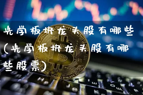 光学板块龙头股有哪些(光学板块龙头股有哪些股票)_https://www.jyywjc.com_股票趋势_第1张