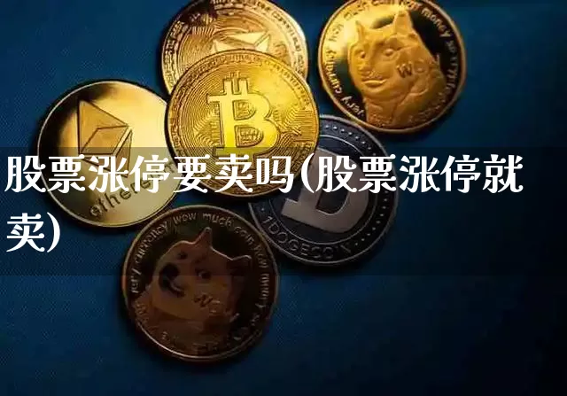 股票涨停要卖吗(股票涨停就卖)_https://www.jyywjc.com_北交所_第1张
