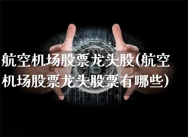 航空机场股票龙头股(航空机场股票龙头股票有哪些)_https://www.jyywjc.com_股票趋势_第1张