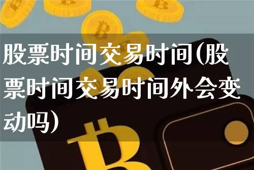 股票时间交易时间(股票时间交易时间外会变动吗)_https://www.jyywjc.com_股票价格_第1张