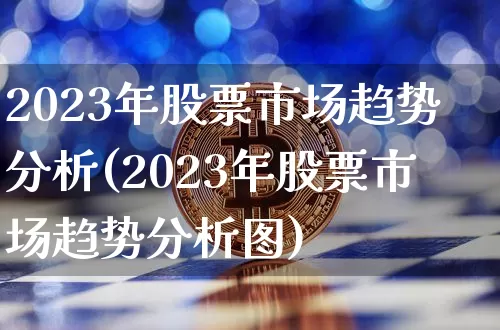 2023年股票市场趋势分析(2023年股票市场趋势分析图)_https://www.jyywjc.com_股票行情_第1张