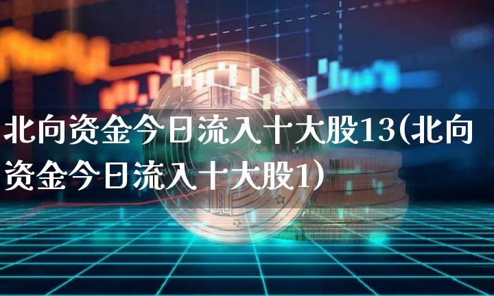 北向资金今日流入十大股13(北向资金今日流入十大股1)_https://www.jyywjc.com_股票行情_第1张