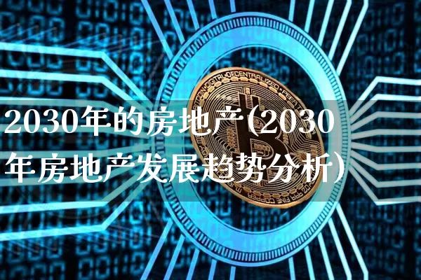 2030年的房地产(2030年房地产发展趋势分析)_https://www.jyywjc.com_股票行情_第1张