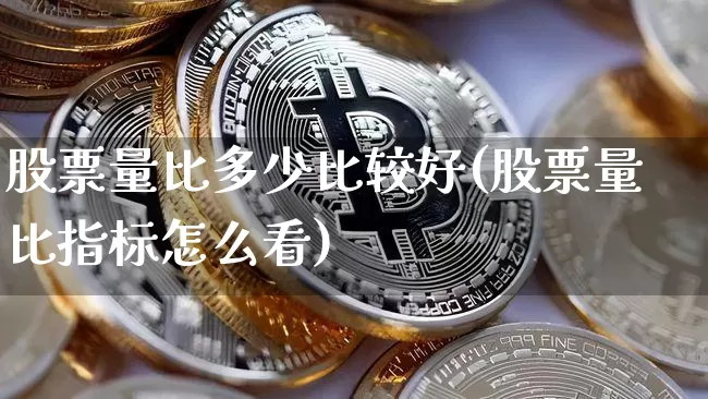 股票量比多少比较好(股票量比指标怎么看)_https://www.jyywjc.com_深交所_第1张