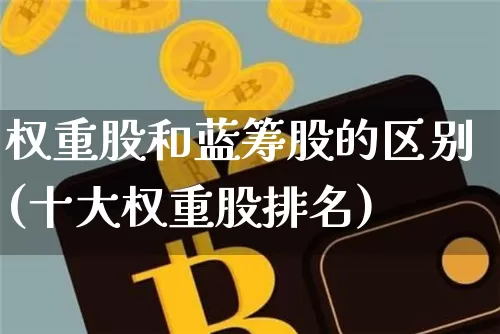 权重股和蓝筹股的区别(十大权重股排名)_https://www.jyywjc.com_上交所_第1张