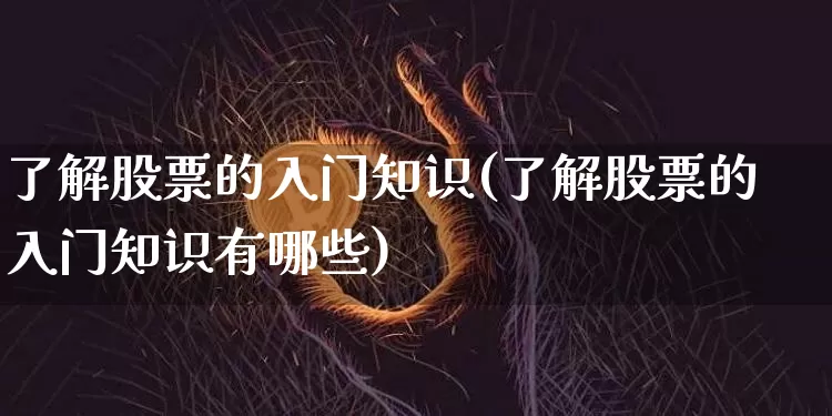 了解股票的入门知识(了解股票的入门知识有哪些)_https://www.jyywjc.com_科创板_第1张