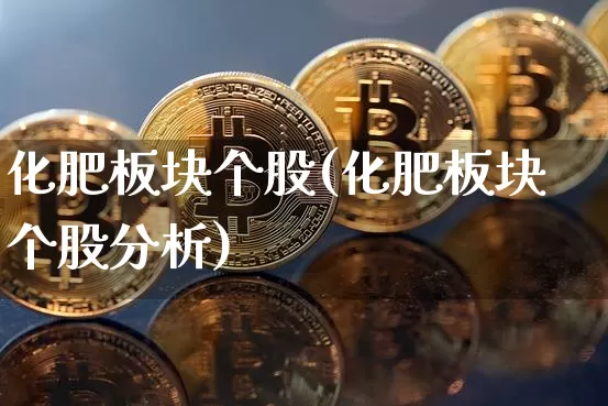 化肥板块个股(化肥板块个股分析)_https://www.jyywjc.com_股票板块_第1张